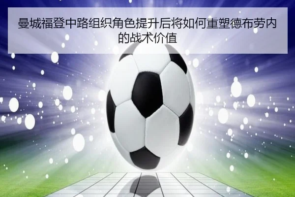 曼城福登中路组织角色提升后将如何重塑德布劳内的战术价值