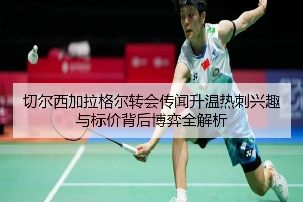 切尔西加拉格尔转会传闻升温热刺兴趣与标价背后博弈全解析
