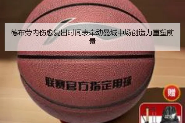 德布劳内伤愈复出时间表牵动曼城中场创造力重塑前景
