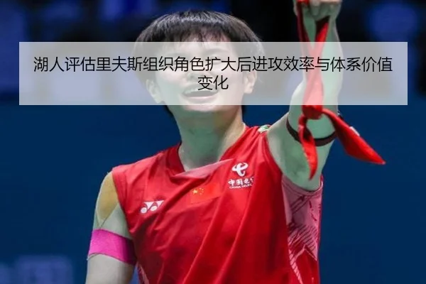 湖人评估里夫斯组织角色扩大后进攻效率与体系价值变化